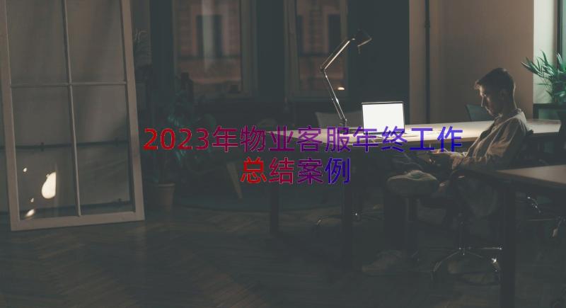 2023年物业客服年终工作总结（案例17篇）