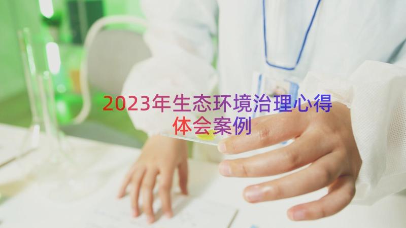 2023年生态环境治理心得体会（案例12篇）