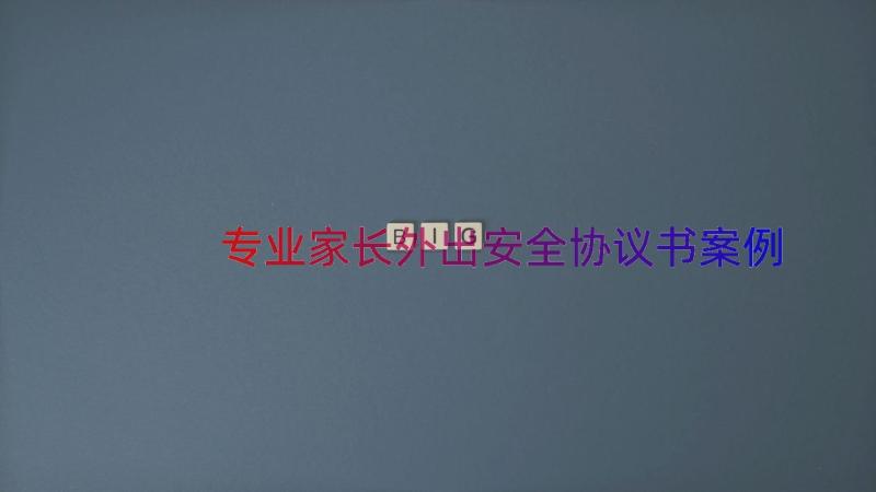 专业家长外出安全协议书（案例14篇）