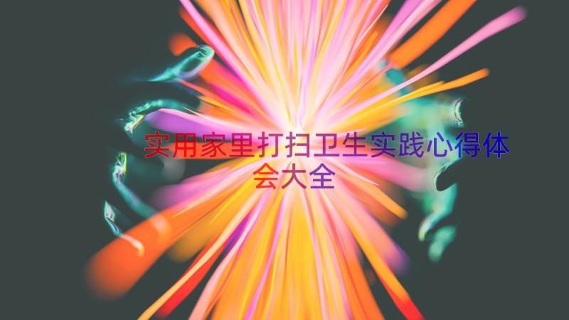 实用家里打扫卫生实践心得体会大全（13篇）