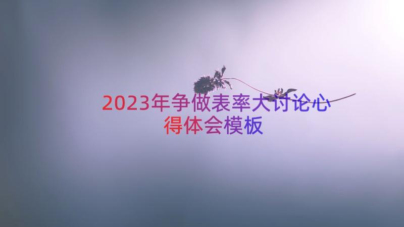 2023年争做表率大讨论心得体会（模板16篇）