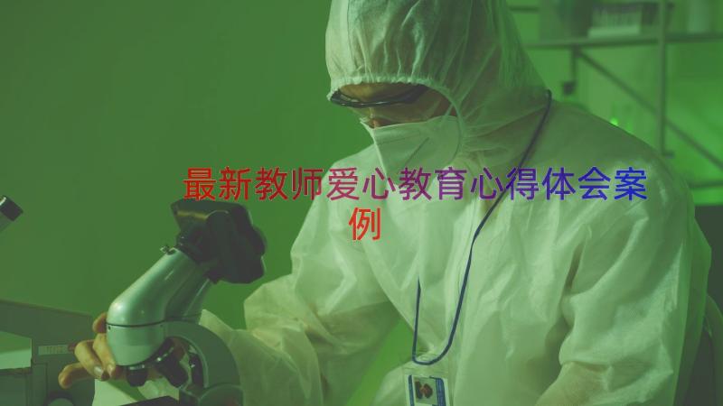 最新教师爱心教育心得体会（案例16篇）