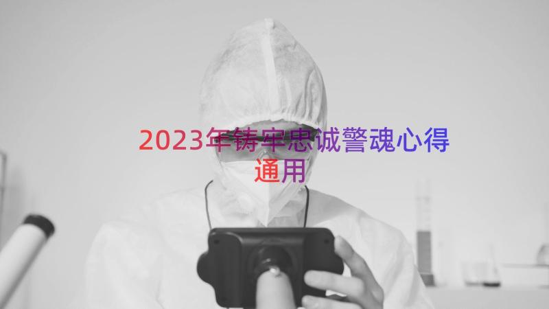 2023年铸牢忠诚警魂心得（通用18篇）