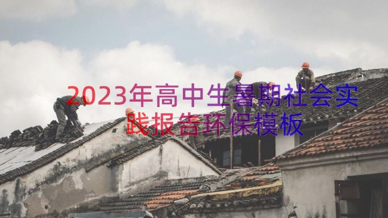 2023年高中生暑期社会实践报告环保（模板18篇）