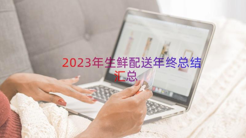 2023年生鲜配送年终总结（汇总17篇）