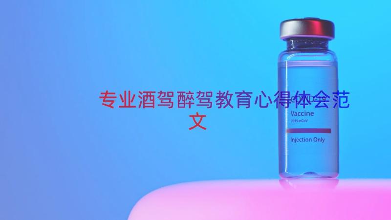 专业酒驾醉驾教育心得体会范文（12篇）