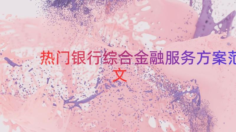 热门银行综合金融服务方案范文（15篇）