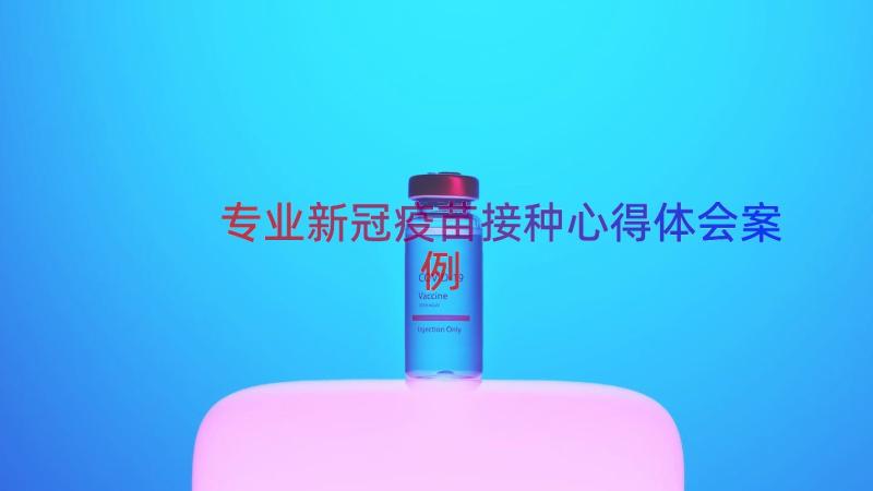 专业新冠疫苗接种心得体会（案例16篇）