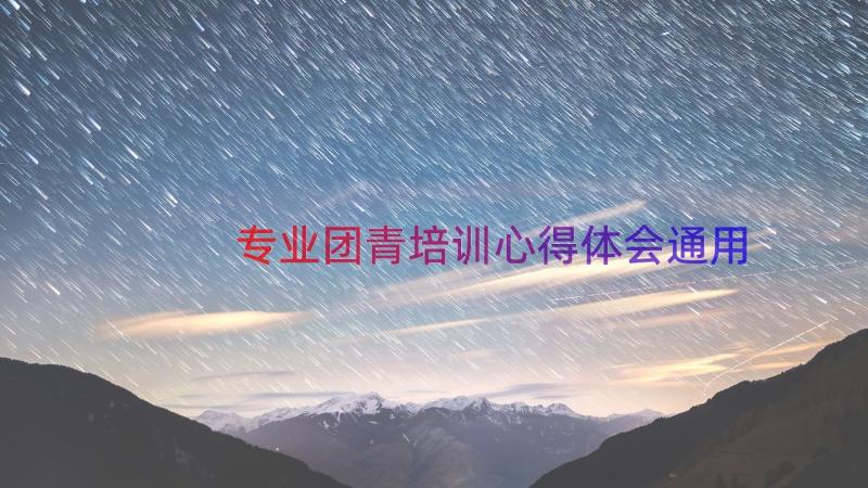 专业团青培训心得体会（通用13篇）