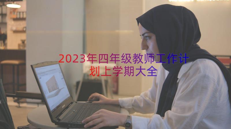 2023年四年级教师工作计划上学期大全（18篇）