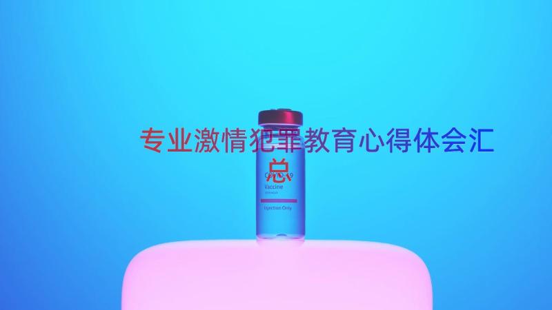 专业激情犯罪教育心得体会（汇总15篇）