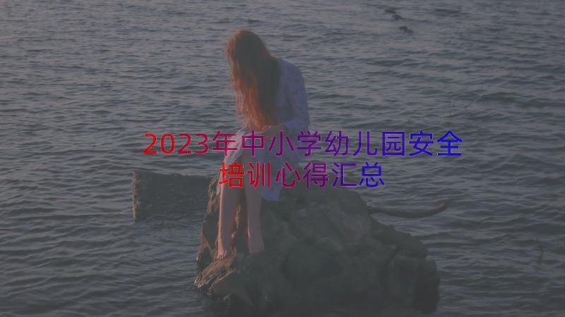 2023年中小学幼儿园安全培训心得（汇总23篇）