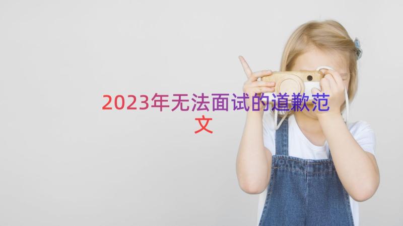 2023年无法面试的道歉范文（17篇）