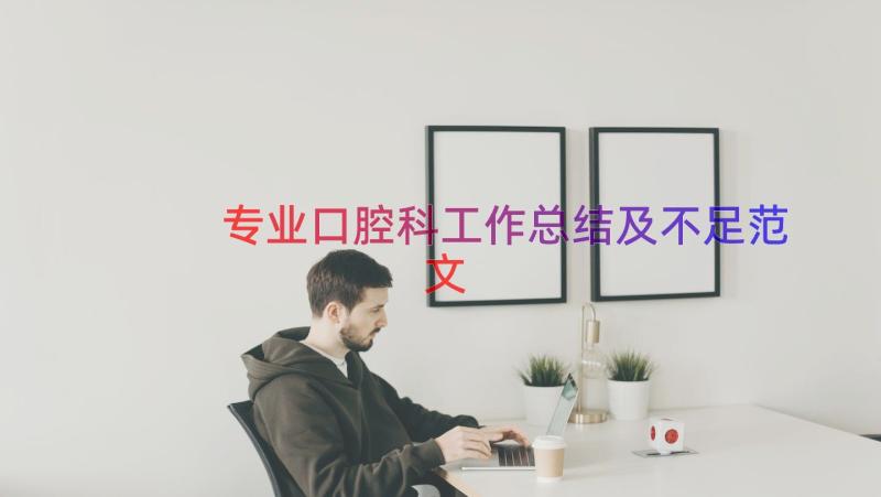 专业口腔科工作总结及不足范文（17篇）