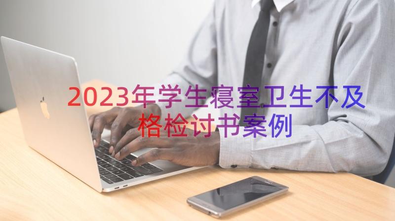 2023年学生寝室卫生不及格检讨书（案例15篇）