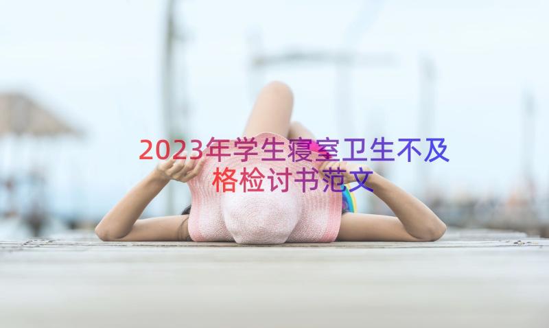 2023年学生寝室卫生不及格检讨书范文（19篇）