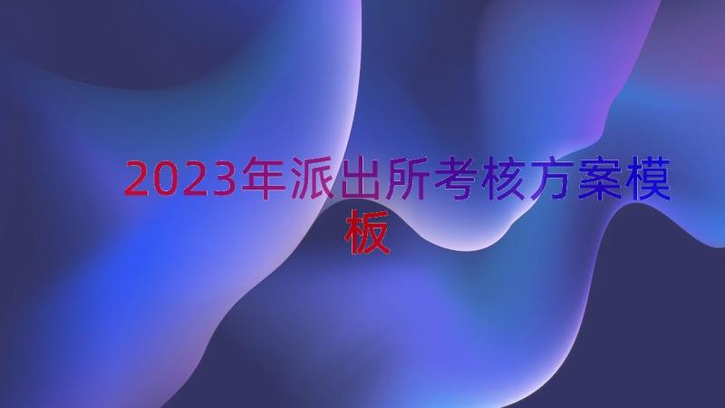 2023年派出所考核方案（模板16篇）