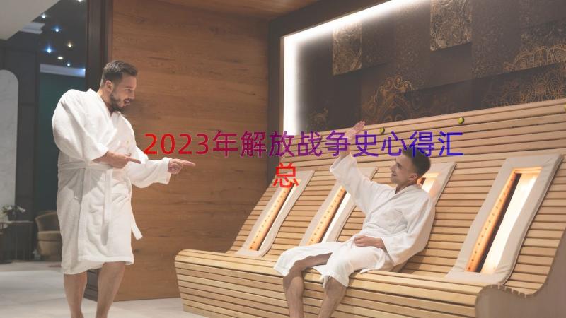 2023年解放战争史心得（汇总18篇）