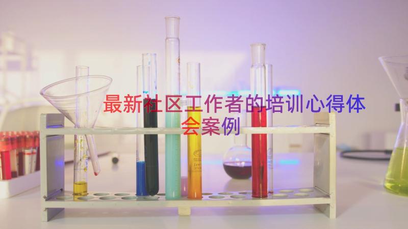 最新社区工作者的培训心得体会（案例17篇）