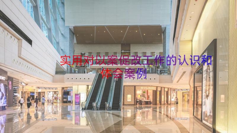 实用对以案促改工作的认识和体会（案例12篇）