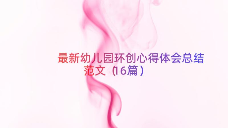 最新幼儿园环创心得体会总结范文（16篇）