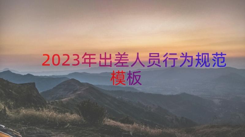 2023年出差人员行为规范（模板17篇）