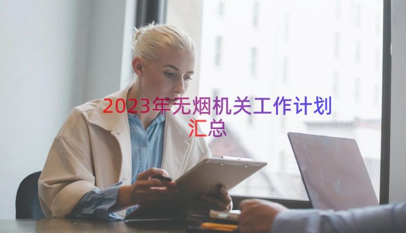 2023年无烟机关工作计划（汇总14篇）