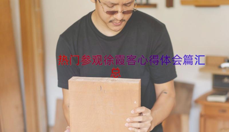 热门参观徐霞客心得体会篇（汇总13篇）