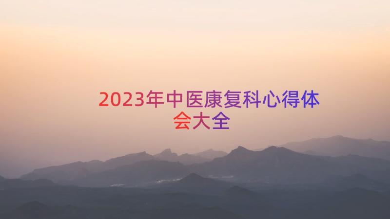 2023年中医康复科心得体会大全（14篇）
