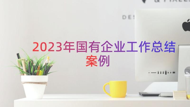 2023年国有企业工作总结（案例15篇）