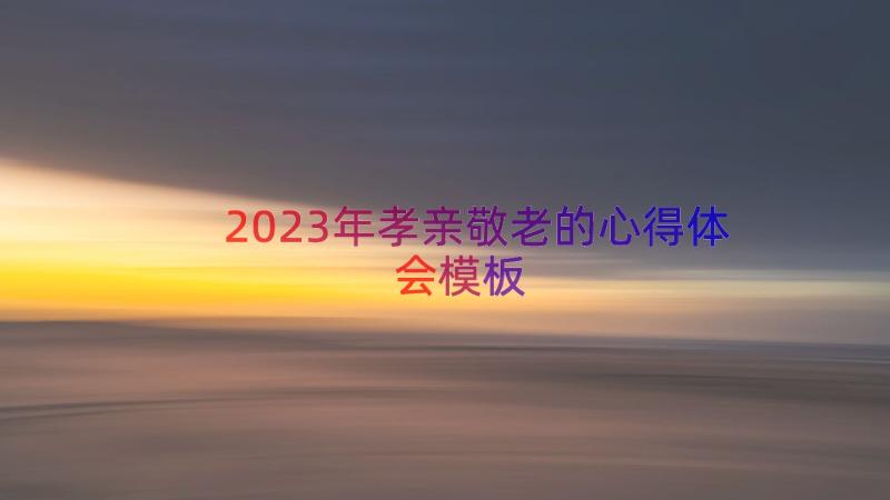 2023年孝亲敬老的心得体会（模板14篇）