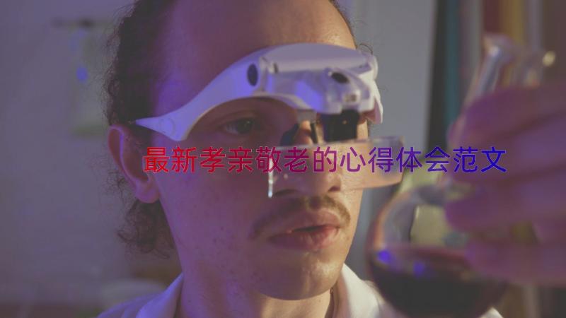 最新孝亲敬老的心得体会范文（13篇）