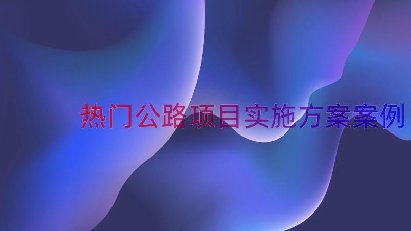 热门公路项目实施方案（案例16篇）