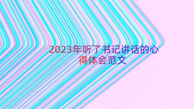 2023年听了书记讲话的心得体会范文（14篇）