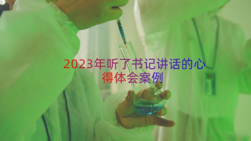 2023年听了书记讲话的心得体会（案例13篇）