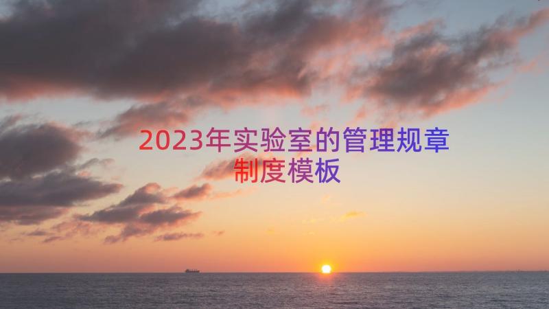 2023年实验室的管理规章制度（模板15篇）