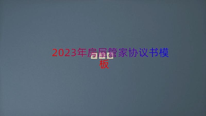 2023年房屋管家协议书（模板16篇）