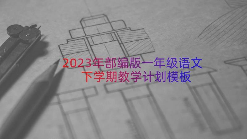 2023年部编版一年级语文下学期教学计划（模板16篇）