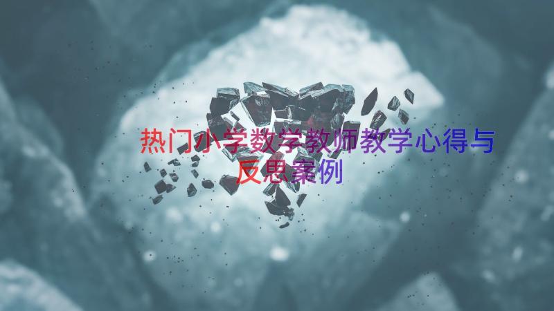 热门小学数学教师教学心得与反思（案例18篇）