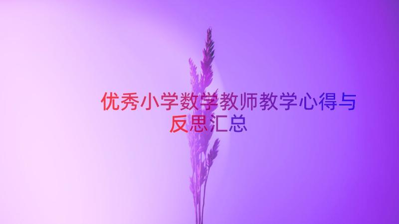 优秀小学数学教师教学心得与反思（汇总14篇）