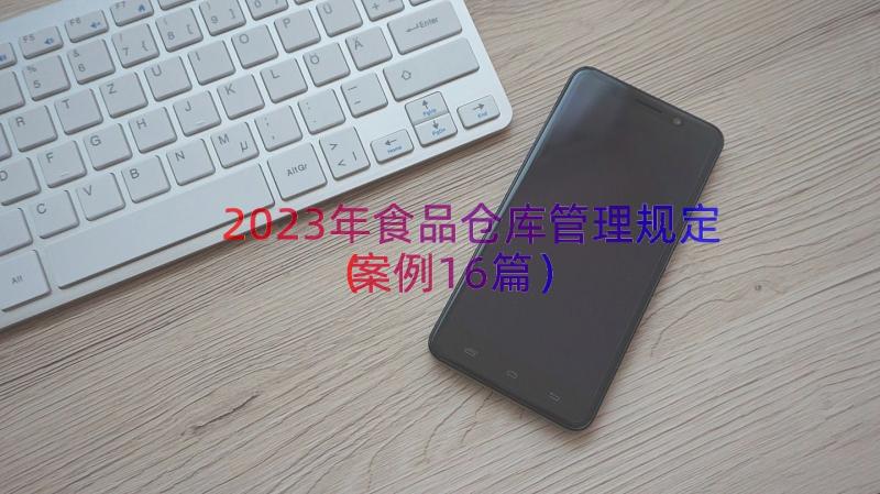 2023年食品仓库管理规定（案例16篇）