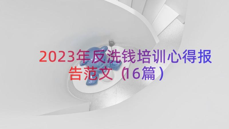 2023年反洗钱培训心得报告范文（16篇）