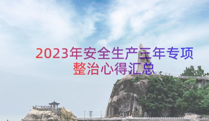 2023年安全生产三年专项整治心得（汇总16篇）