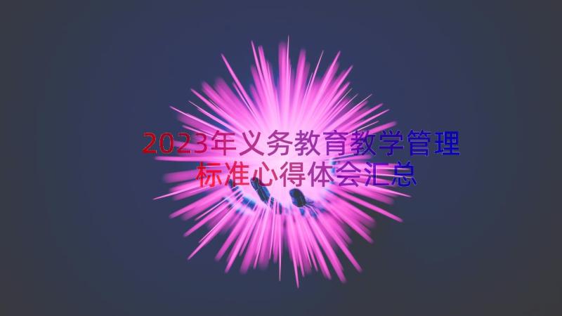 2023年义务教育教学管理标准心得体会（汇总16篇）