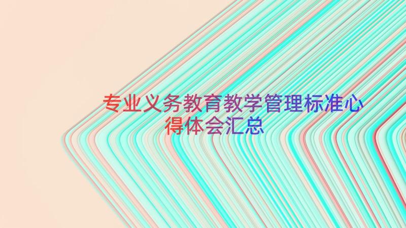 专业义务教育教学管理标准心得体会（汇总17篇）