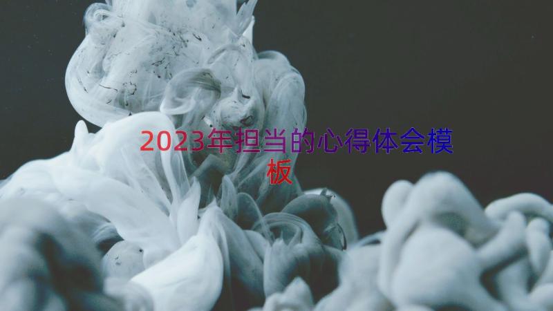 2023年担当的心得体会（模板12篇）