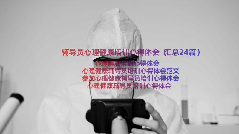 辅导员心理健康培训心得体会（汇总24篇）