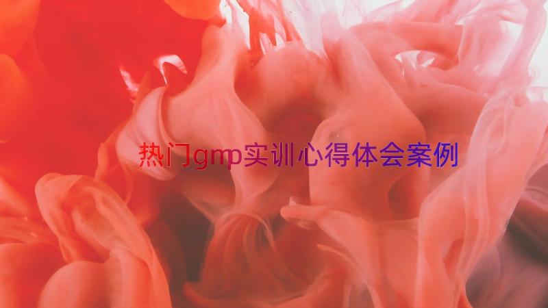 热门gmp实训心得体会（案例13篇）