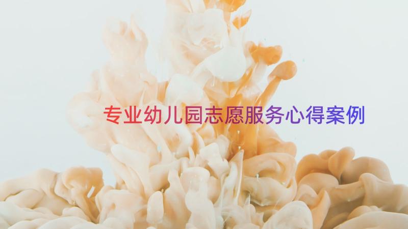 专业幼儿园志愿服务心得（案例15篇）