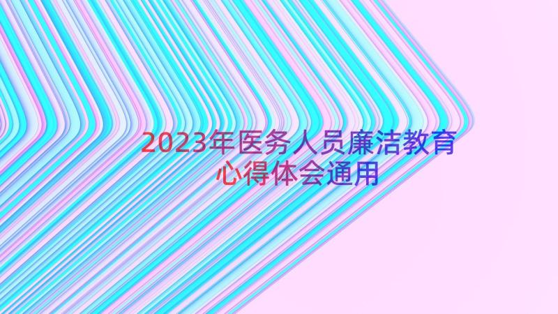 2023年医务人员廉洁教育心得体会（通用16篇）